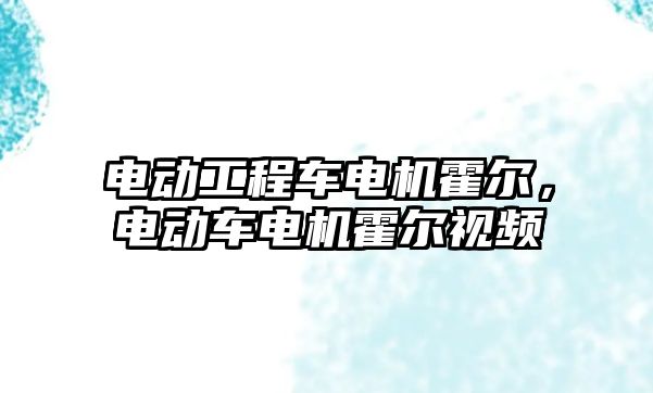 電動工程車電機霍爾，電動車電機霍爾視頻