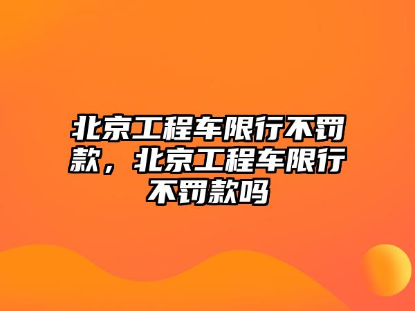 北京工程車限行不罰款，北京工程車限行不罰款嗎