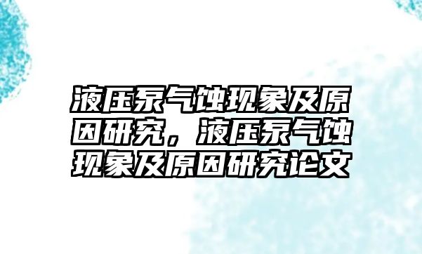 液壓泵氣蝕現(xiàn)象及原因研究，液壓泵氣蝕現(xiàn)象及原因研究論文