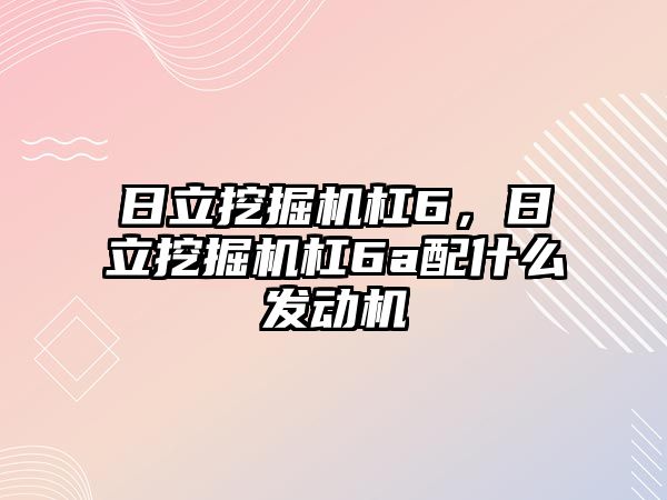 日立挖掘機杠6，日立挖掘機杠6a配什么發(fā)動機