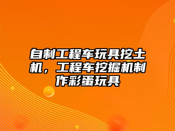 自制工程車玩具挖土機，工程車挖掘機制作彩蛋玩具