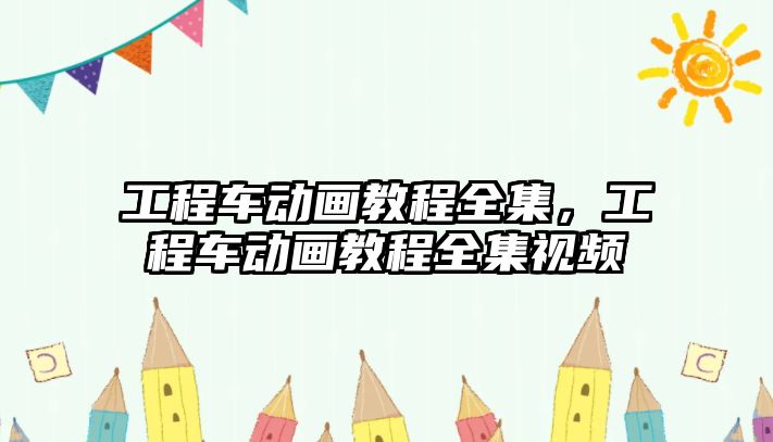 工程車動畫教程全集，工程車動畫教程全集視頻