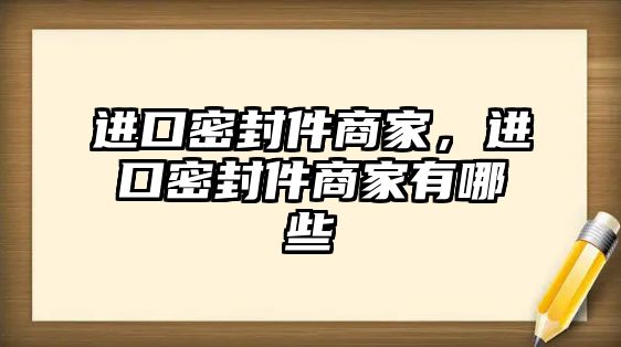 進口密封件商家，進口密封件商家有哪些