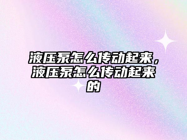 液壓泵怎么傳動起來，液壓泵怎么傳動起來的