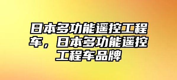 日本多功能遙控工程車，日本多功能遙控工程車品牌