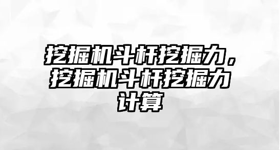 挖掘機斗桿挖掘力，挖掘機斗桿挖掘力計算