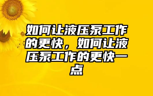 如何讓液壓泵工作的更快，如何讓液壓泵工作的更快一點