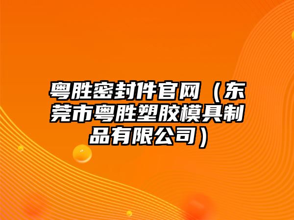 粵勝密封件官網(wǎng)（東莞市粵勝塑膠模具制品有限公司）