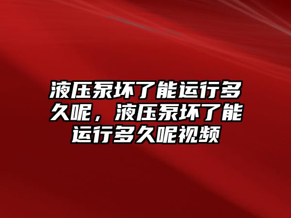 液壓泵壞了能運(yùn)行多久呢，液壓泵壞了能運(yùn)行多久呢視頻