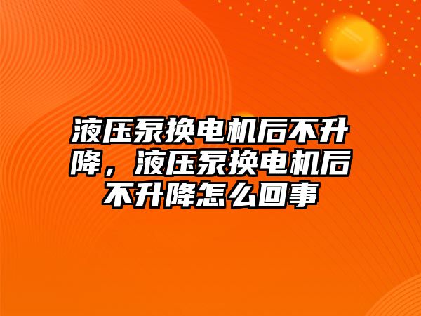 液壓泵換電機(jī)后不升降，液壓泵換電機(jī)后不升降怎么回事