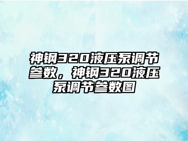 神鋼320液壓泵調節(jié)參數(shù)，神鋼320液壓泵調節(jié)參數(shù)圖