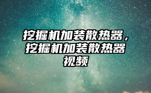 挖掘機加裝散熱器，挖掘機加裝散熱器視頻