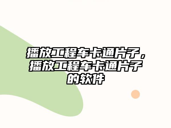 播放工程車卡通片子，播放工程車卡通片子的軟件