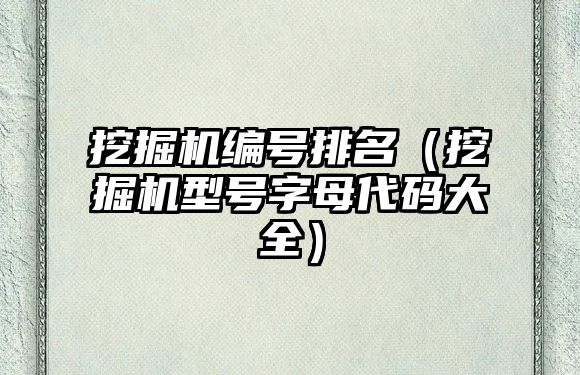 挖掘機編號排名（挖掘機型號字母代碼大全）