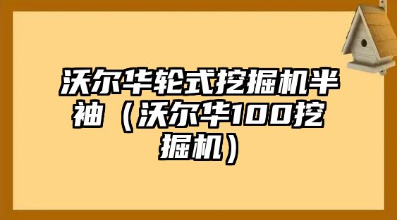 沃爾華輪式挖掘機半袖（沃爾華100挖掘機）