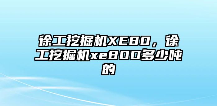 徐工挖掘機XE80，徐工挖掘機xe80D多少噸的