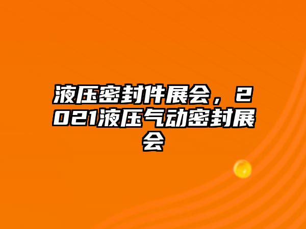 液壓密封件展會，2021液壓氣動密封展會