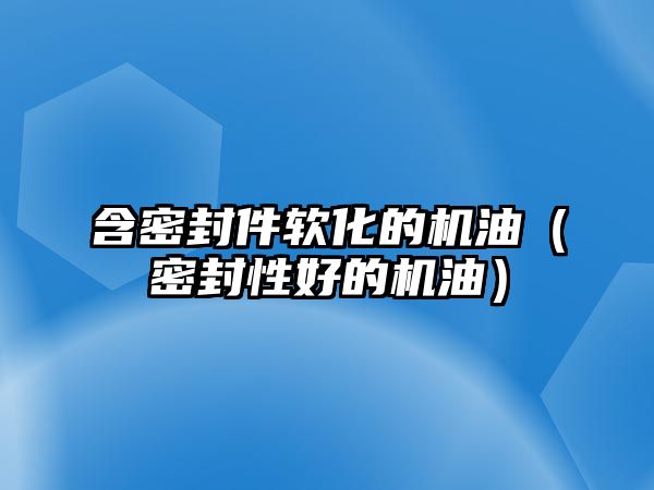 含密封件軟化的機油（密封性好的機油）