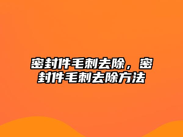 密封件毛刺去除，密封件毛刺去除方法