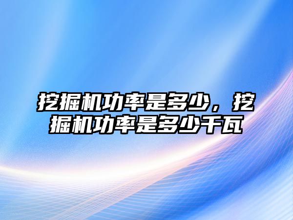 挖掘機功率是多少，挖掘機功率是多少千瓦