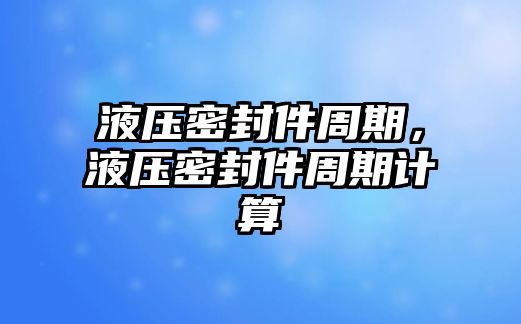 液壓密封件周期，液壓密封件周期計(jì)算