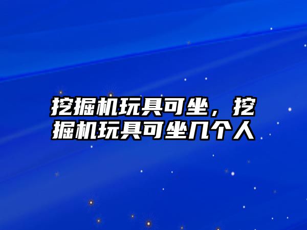 挖掘機玩具可坐，挖掘機玩具可坐幾個人