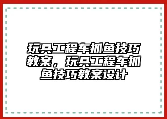 玩具工程車抓魚技巧教案，玩具工程車抓魚技巧教案設(shè)計(jì)