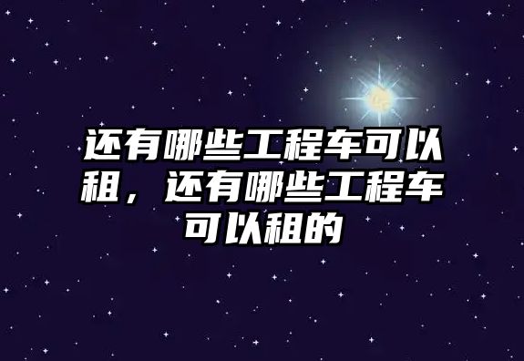 還有哪些工程車可以租，還有哪些工程車可以租的