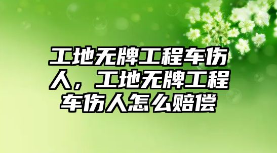 工地?zé)o牌工程車傷人，工地?zé)o牌工程車傷人怎么賠償