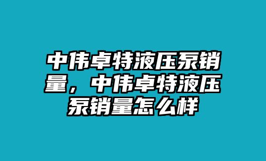 中偉卓特液壓泵銷量，中偉卓特液壓泵銷量怎么樣