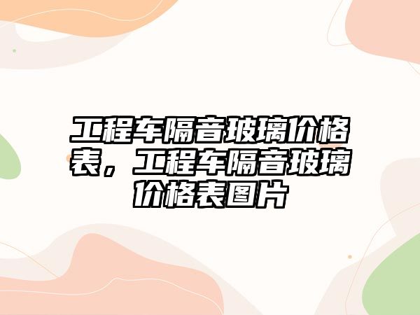 工程車隔音玻璃價格表，工程車隔音玻璃價格表圖片