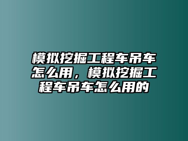 模擬挖掘工程車吊車怎么用，模擬挖掘工程車吊車怎么用的