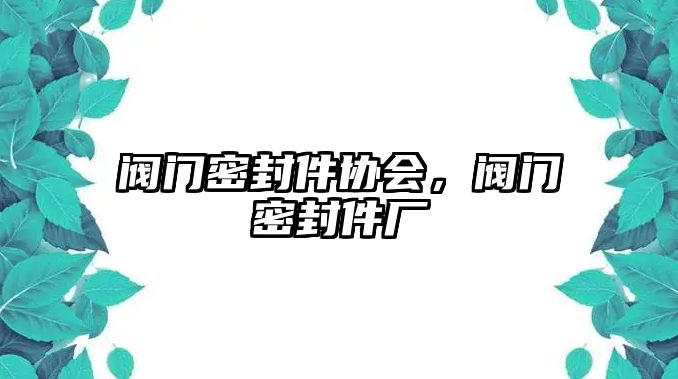 閥門密封件協(xié)會，閥門密封件廠