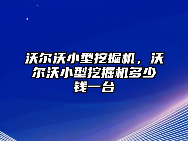 沃爾沃小型挖掘機(jī)，沃爾沃小型挖掘機(jī)多少錢一臺(tái)