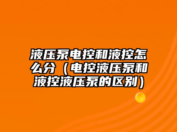 液壓泵電控和液控怎么分（電控液壓泵和液控液壓泵的區(qū)別）