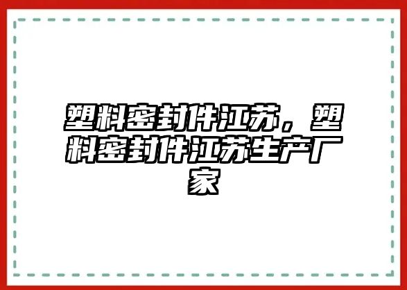 塑料密封件江蘇，塑料密封件江蘇生產(chǎn)廠家