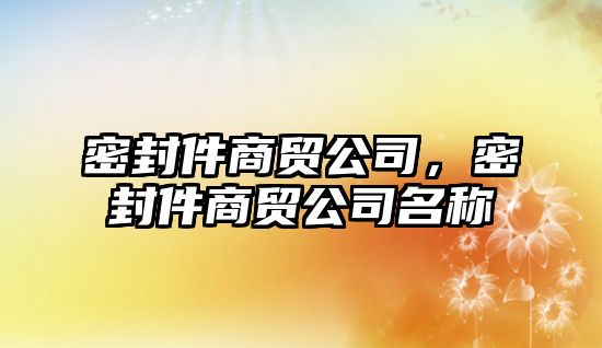 密封件商貿(mào)公司，密封件商貿(mào)公司名稱