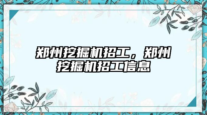 鄭州挖掘機招工，鄭州挖掘機招工信息