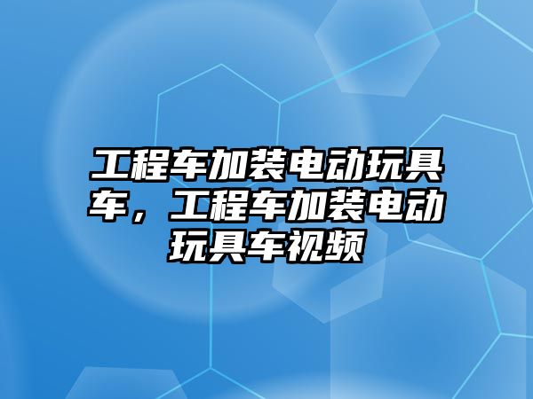 工程車加裝電動玩具車，工程車加裝電動玩具車視頻