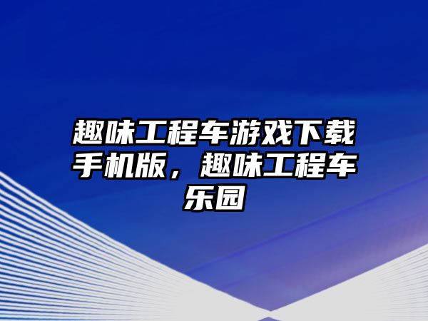 趣味工程車游戲下載手機(jī)版，趣味工程車樂(lè)園