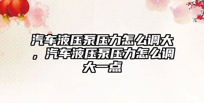 汽車液壓泵壓力怎么調(diào)大，汽車液壓泵壓力怎么調(diào)大一點(diǎn)