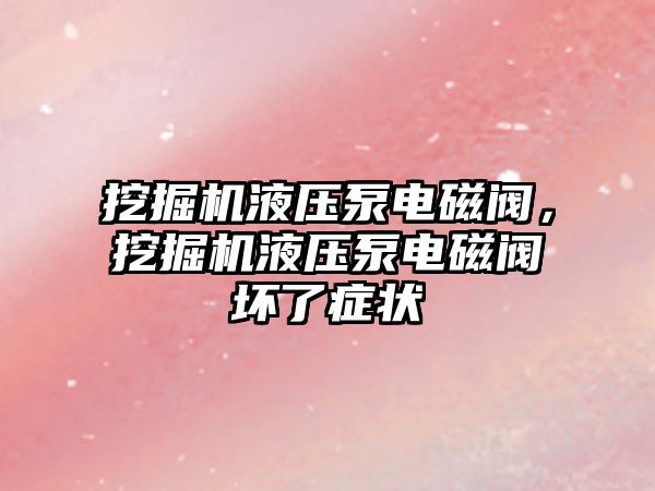 挖掘機液壓泵電磁閥，挖掘機液壓泵電磁閥壞了癥狀