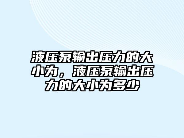 液壓泵輸出壓力的大小為，液壓泵輸出壓力的大小為多少