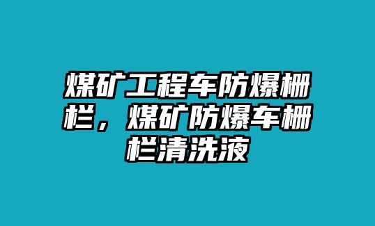 煤礦工程車防爆柵欄，煤礦防爆車柵欄清洗液