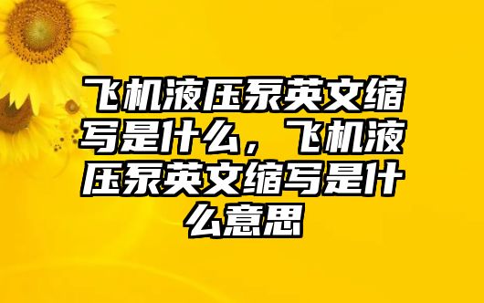 飛機(jī)液壓泵英文縮寫是什么，飛機(jī)液壓泵英文縮寫是什么意思