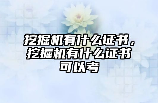 挖掘機有什么證書，挖掘機有什么證書可以考