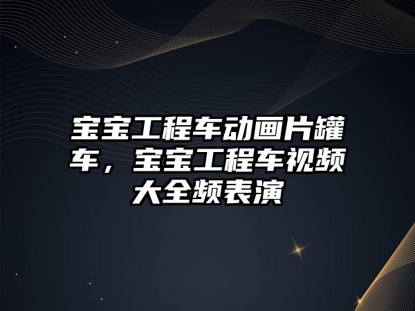 寶寶工程車動畫片罐車，寶寶工程車視頻大全頻表演