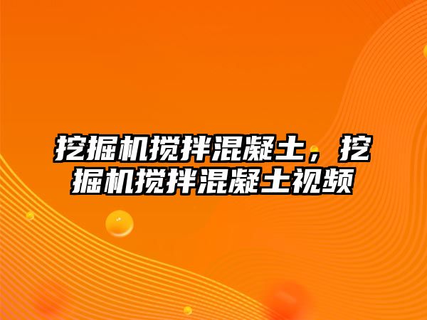 挖掘機(jī)攪拌混凝土，挖掘機(jī)攪拌混凝土視頻