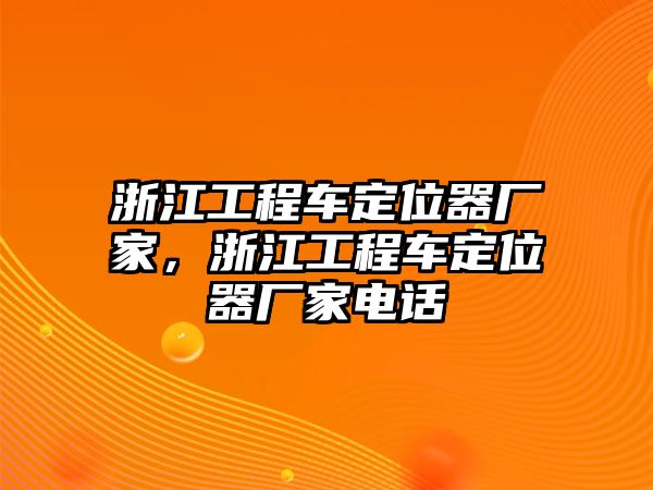 浙江工程車定位器廠家，浙江工程車定位器廠家電話