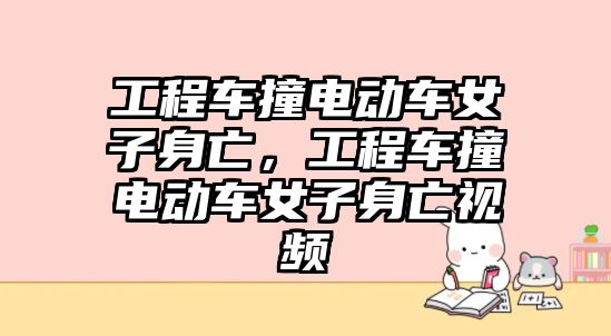 工程車撞電動車女子身亡，工程車撞電動車女子身亡視頻